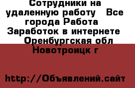 Сотрудники на удаленную работу - Все города Работа » Заработок в интернете   . Оренбургская обл.,Новотроицк г.